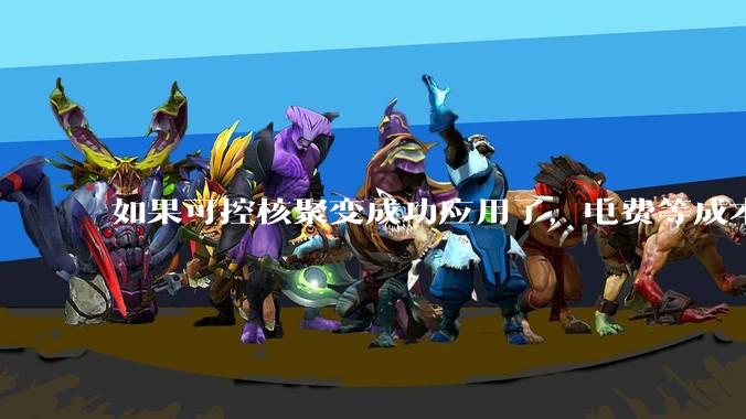 如果可控核聚变成功应用了，电费等成本等极大下降，哪些行业会兴盛起来？