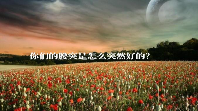 你们的腰突是怎么突然好的？