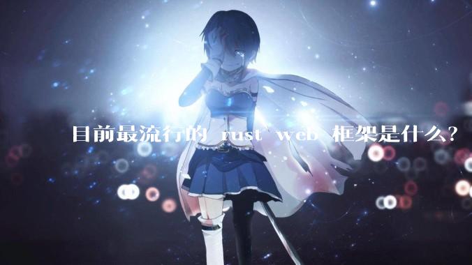 目前最流行的 rust web 框架是什么？