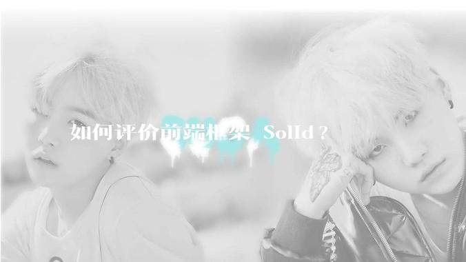 如何评价前端框架 Solid?