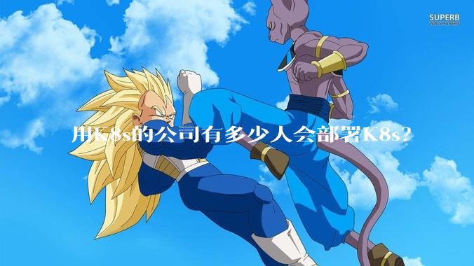 用K8s的公司有多少人会部署K8s？