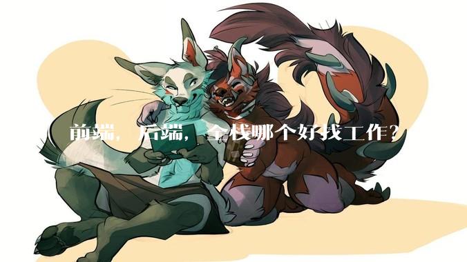 前端，后端，全栈哪个好找工作？