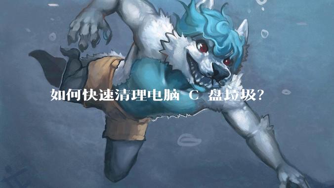 如何快速清理电脑 C 盘垃圾？