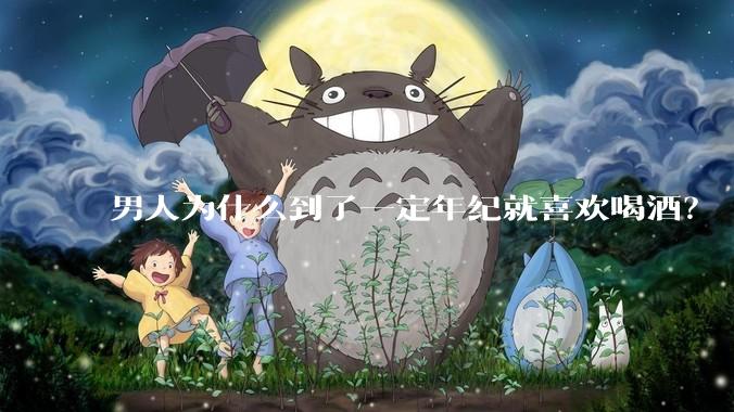 男人为什么到了一定年纪就喜欢喝酒？