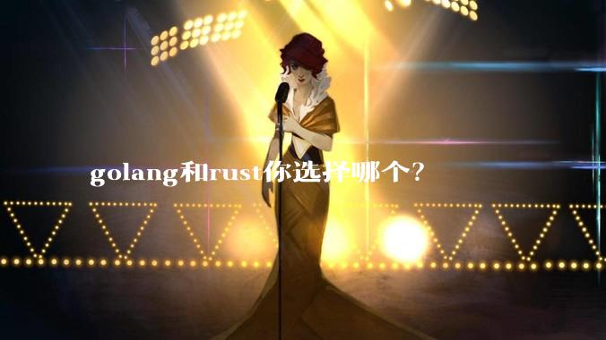 golang和rust你选择哪个？