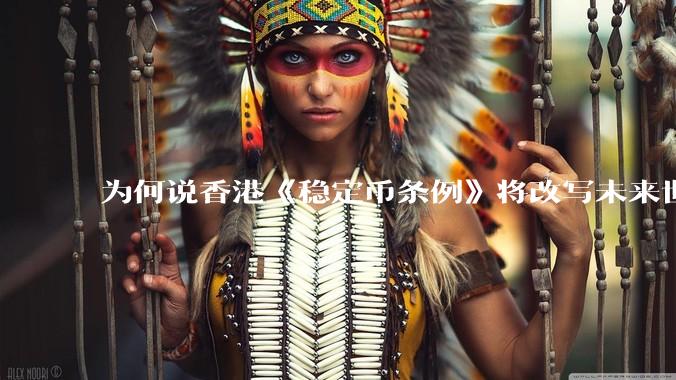 为何说香港《稳定币条例》将改写未来世界比特币等数字货币市场格局，港币和人民币的国际化会受益于此么？