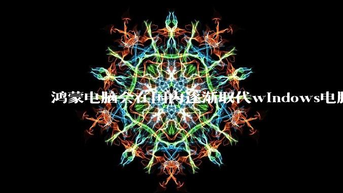 鸿蒙电脑会在国内逐渐取代windows电脑吗？