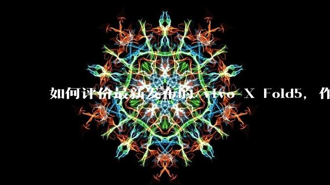 如何评价最新发布的 vivo X Fold5，作为首款「三防」折叠屏手机，都有哪些亮点值得关注？