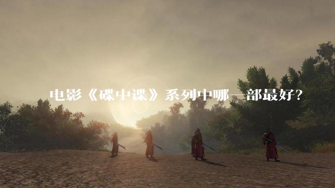 电影《碟中谍》系列中哪一部最好？