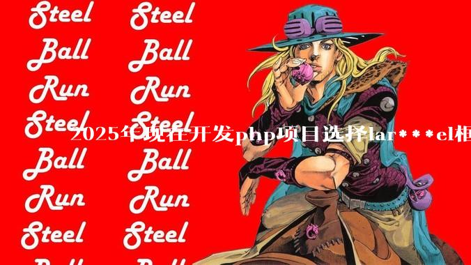 2025年现在开发php项目选择lar***el框架好还是thinkphp框架好？