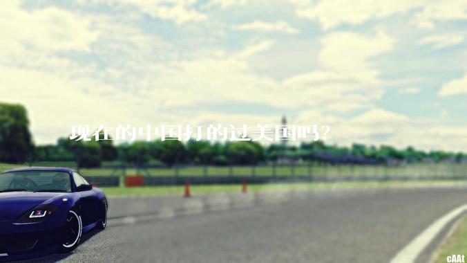 现在的中国打的过美国吗？