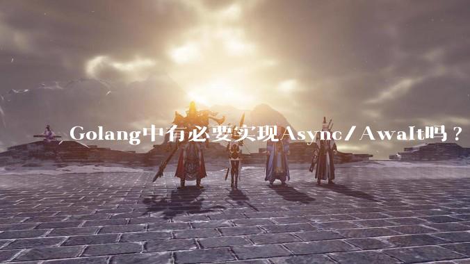 Golang中有必要实现Async/Await吗?