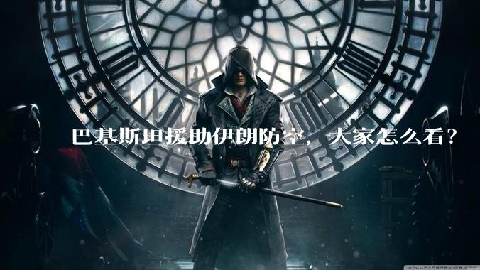 巴基斯坦援助伊朗防空，大家怎么看？