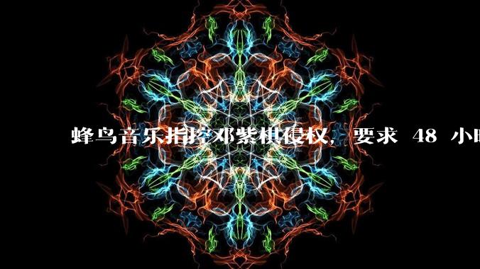 蜂鸟音乐指控邓紫棋侵权，要求 48 小时内下架重录歌曲，邓紫棋回应「不会下架」，这一指控合理吗？