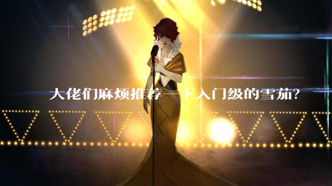 大佬们麻烦推荐一下入门级的雪茄？