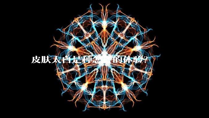 皮肤太白是种怎样的体验？
