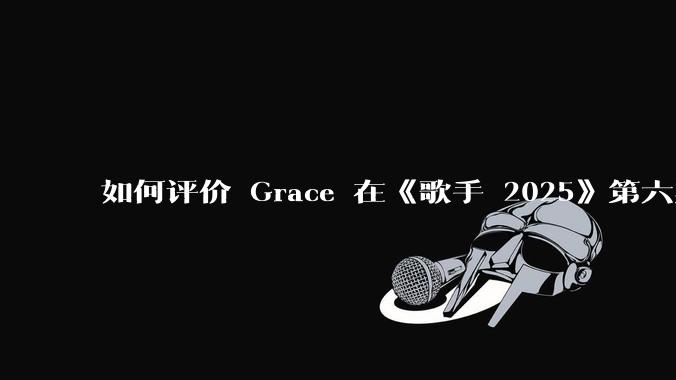如何评价 Grace 在《歌手 2025》第六期演唱的《如愿》？