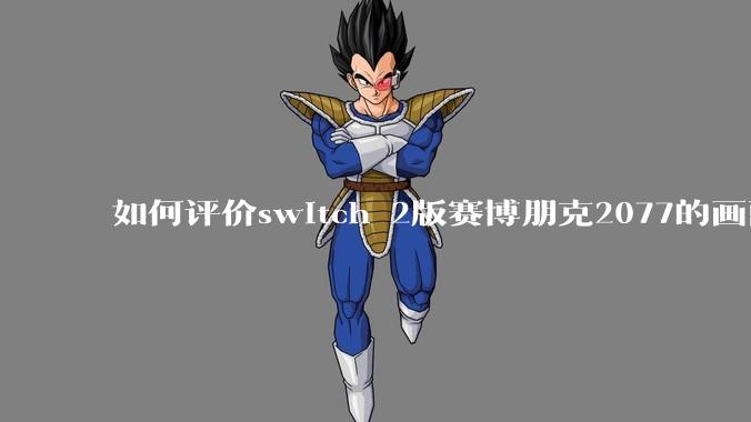 如何评价switch 2版赛博朋克2077的画面堪比xss?