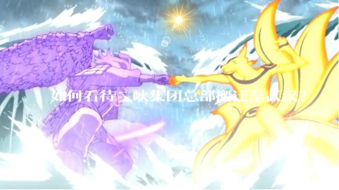 如何看待三峡集团总部搬迁至武汉？