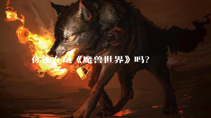 你还在玩《魔兽世界》吗？