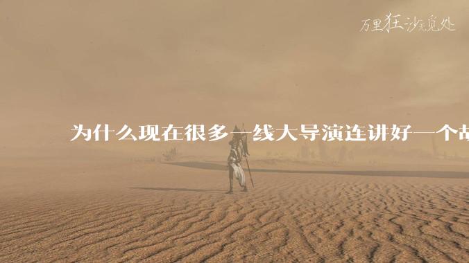 为什么现在很多一线大导演连讲好一个故事都做不到?