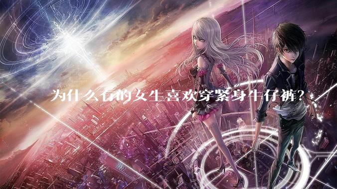 为什么有的女生喜欢穿紧身牛仔裤？