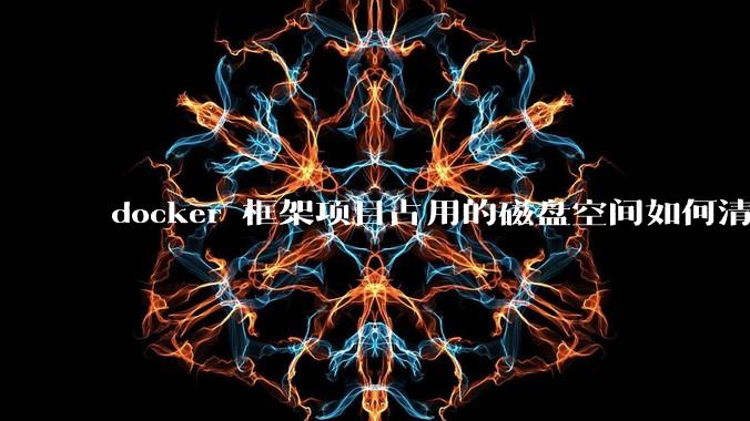 docker 框架项目占用的磁盘空间如何清除？