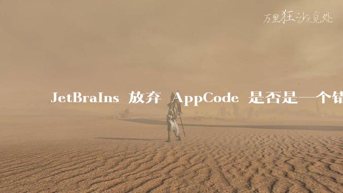 JetBrains 放弃 AppCode 是否是一个错误决定？