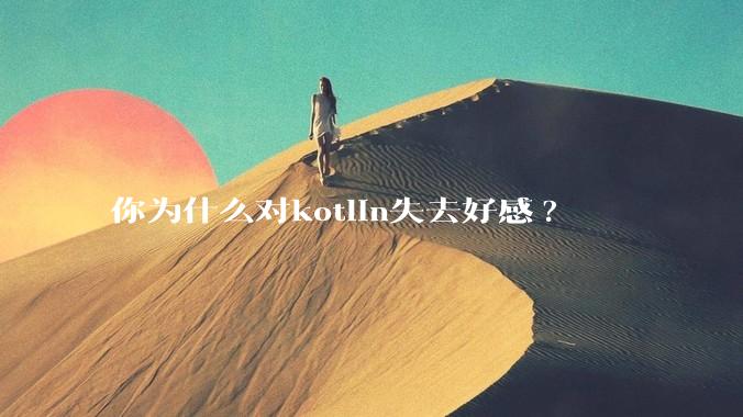 你为什么对kotlin失去好感?