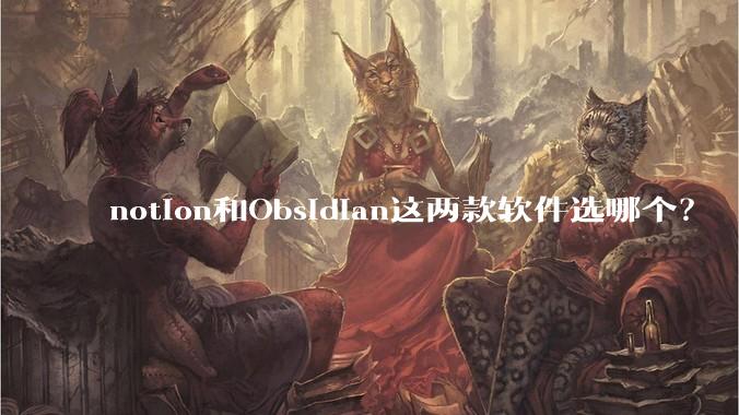 notion和Obsidian这两款软件选哪个？
