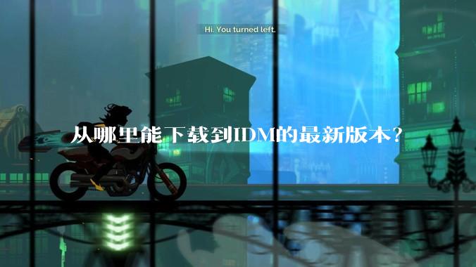 从哪里能下载到IDM的最新版本？
