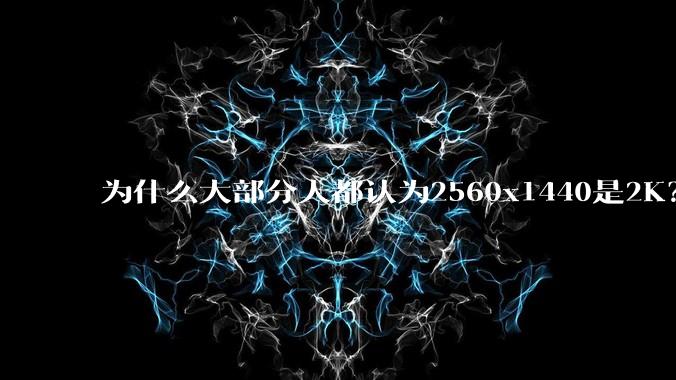 为什么大部分人都认为2560x1440是2K？