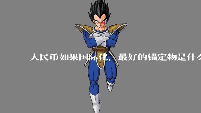 人民币如果国际化，最好的锚定物是什么呢？