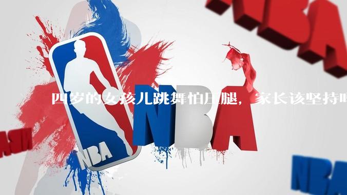 四岁的女孩儿跳舞怕压腿，家长该坚持吗？