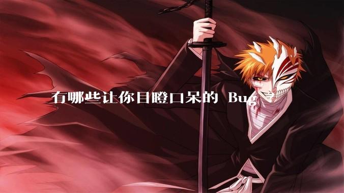有哪些让你目瞪口呆的 Bug ？