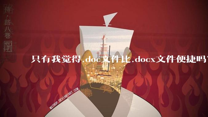 只有我觉得.doc文件比.docx文件便捷吗？